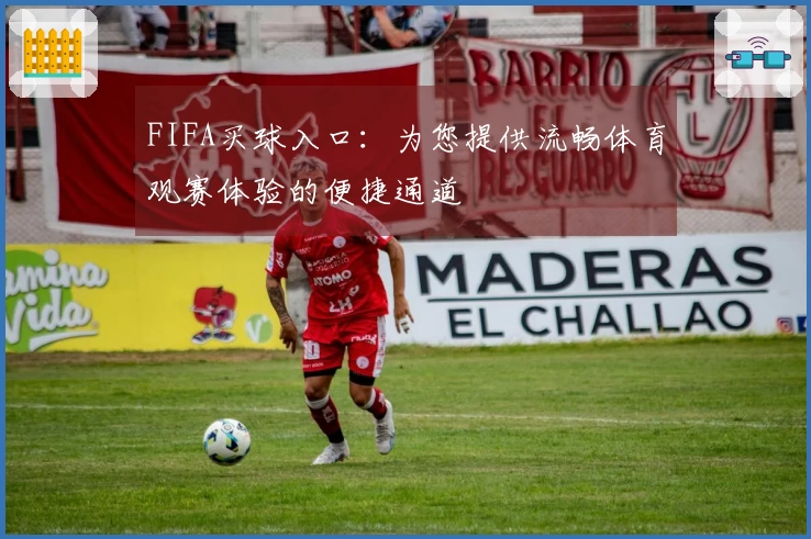 FIFA买球入口:为您提供流畅体育观赛体验的便捷通道