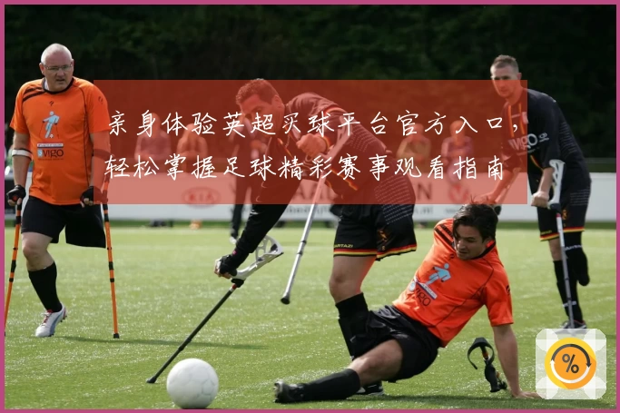 亲身体验英超买球平台官方入口，轻松掌握足球精彩赛事观看指南