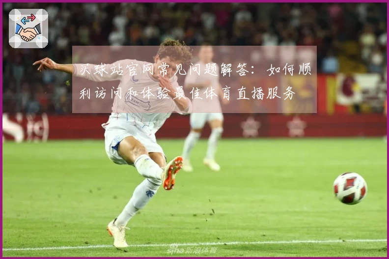 买球站官网常见问题解答：如何顺利访问和体验最佳体育直播服务