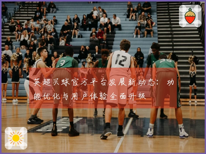 英超买球官方平台发展新动态：功能优化与用户体验全面升级