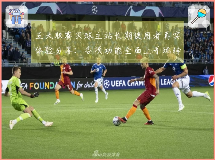 五大联赛买球主站长期使用者真实体验分享：各项功能全面上手玩转体育直播