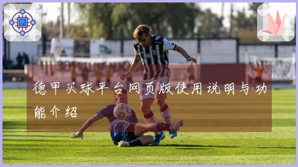 德甲买球平台网页版使用说明与功能介绍